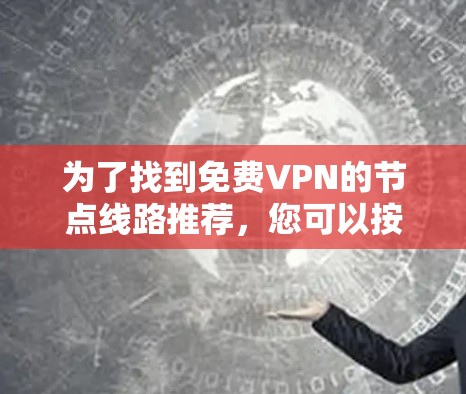 为了找到免费VPN的节点线路推荐，您可以按照以下步骤进行