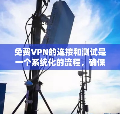 免费VPN的连接和测试是一个系统化的流程，确保内部网络与外部目标服务器之间的安全连接。以下是一个详细的步骤指南