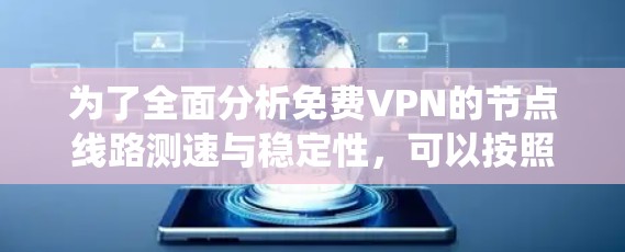 为了全面分析免费VPN的节点线路测速与稳定性，可以按照以下步骤进行系统化测试和优化