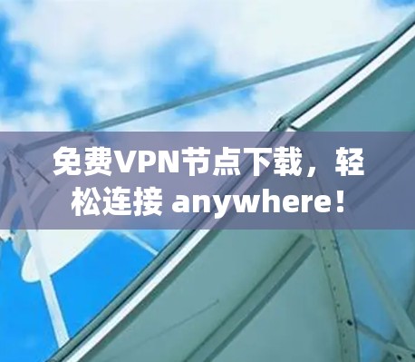 免费VPN节点下载，轻松连接 anywhere！