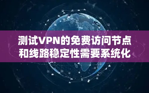 测试VPN的免费访问节点和线路稳定性需要系统化的方法，确保数据链路和网络的可靠性。以下是详细的步骤指南