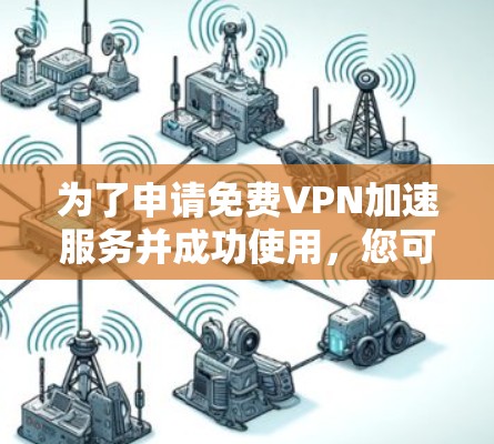 为了申请免费VPN加速服务并成功使用，您可以按照以下步骤进行操作