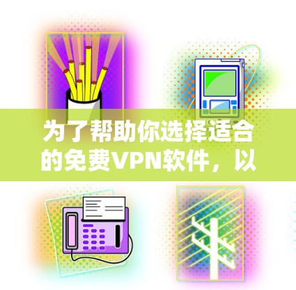 为了帮助你选择适合的免费VPN软件，以下是一些综合考虑的因素和推荐