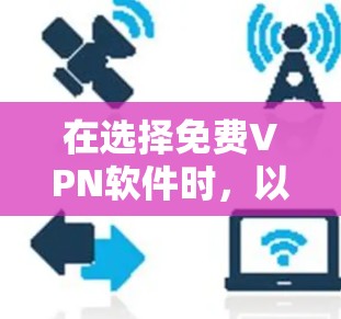 在选择免费VPN软件时，以下是一些关键步骤和建议