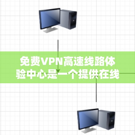 免费VPN高速线路体验中心是一个提供在线访问高速VPN服务器的平台，旨在让用户通过本地设备访问网络中的高速VPN服务。以下是一个详细且结构化的解释