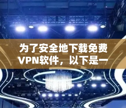 为了安全地下载免费VPN软件，以下是一些步骤和建议