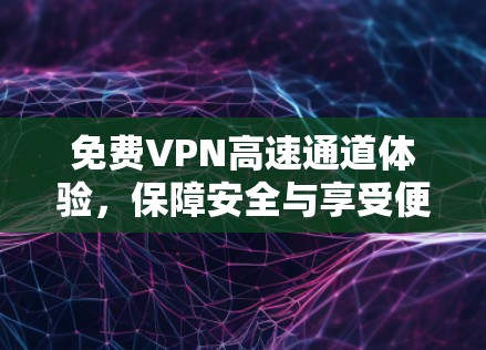 免费VPN高速通道体验，保障安全与享受便捷