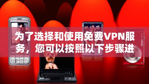 为了选择和使用免费VPN服务，您可以按照以下步骤进行