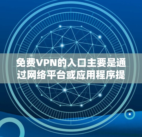 免费VPN的入口主要是通过网络平台或应用程序提供，以下是一些常见的免费VPN入口