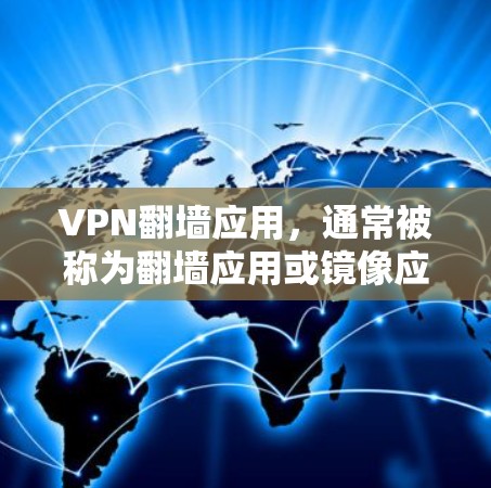 VPN翻墙应用，通常被称为翻墙应用或镜像应用，它们通过VPN连接到一个翻墙的网站，用户可以在安全的环境中访问翻墙后的网站。这些应用通常分为免费和付费两种，根据您的需求和预算选择