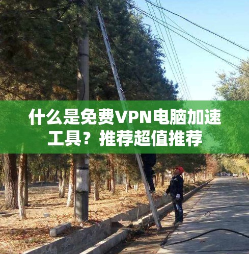 什么是免费VPN电脑加速工具？推荐超值推荐